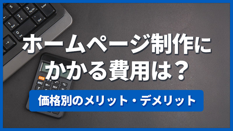 ホームページ制作にかかる費用は？価格別のメリット・デメリット