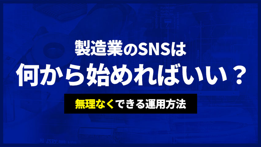 製造業のSNSは何から始めればいい？無理無くできる運用方法