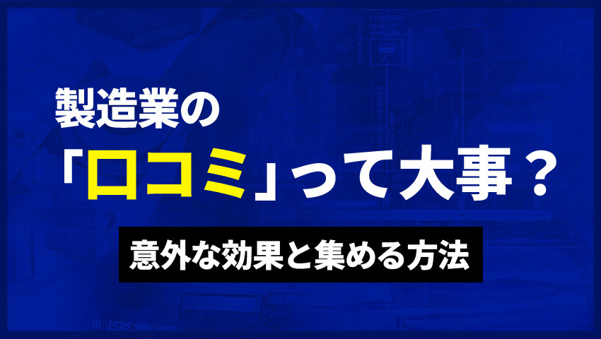 製造業の「口コミ」って大事？意外な効果と集める方法