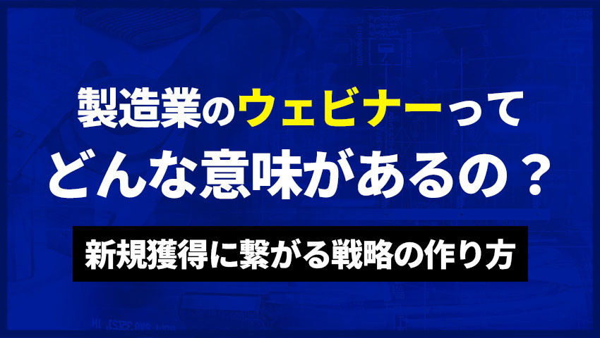 製造業のウェビナーってどんな意味があるの?新規獲得につながる戦略の作り方