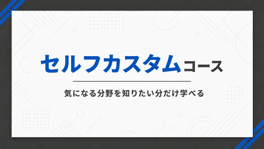 【リスキリングサービスのご案内】セルフカスタムコース｜気になる分野を知りたい分だけ学べる