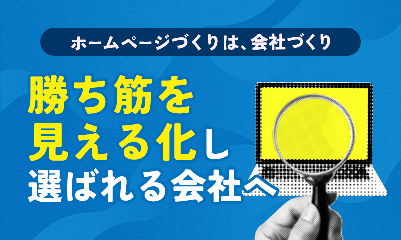 ホームページづくりは、会社づくり
勝ち筋を見える化し選ばれる会社へ