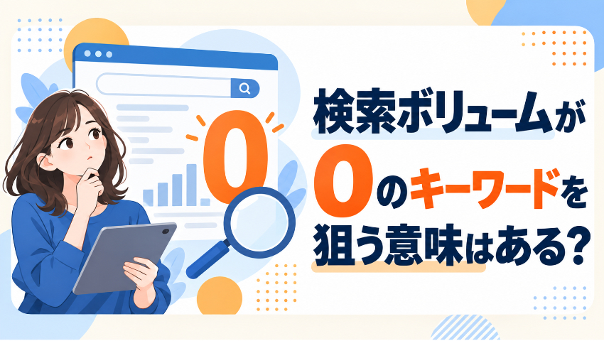検索ボリュームが0のキーワードを狙う意味はある？｜AI時代に「見えない需要」から問い合わせを獲得する考え方